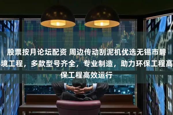 股票按月论坛配资 周边传动刮泥机优选无锡市碧天源环境工程，多款型号齐全，专业制造，助力环保工程高效运行