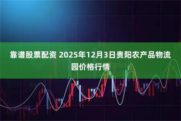 靠谱股票配资 2025年12月3日贵阳农产品物流园价格行情