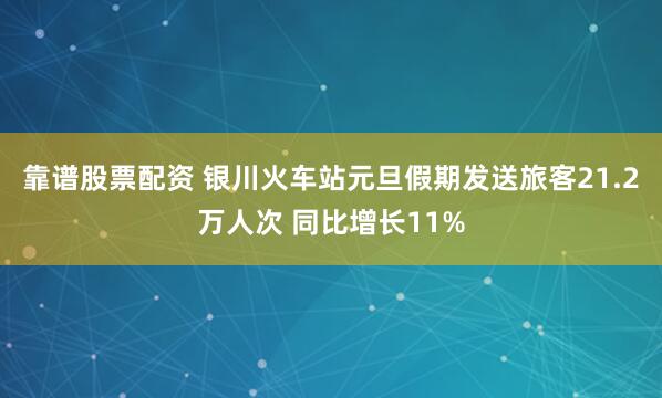 靠谱股票配资 银川火车站元旦假期发送旅客21.2万人次 同比增长11%