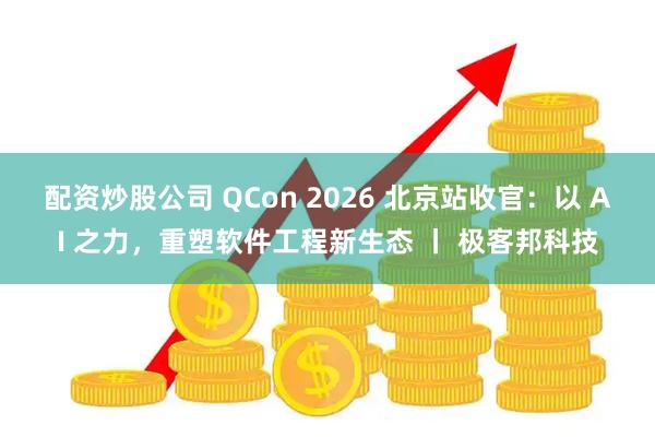 配资炒股公司 QCon 2026 北京站收官：以 AI 之力，重塑软件工程新生态 丨 极客邦科技